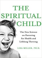 The Spiritual Child: The New Science On Parenting For Health And Lifelong Thriving