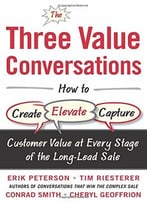 The Three Value Conversations: How To Create, Elevate, And Capture Customer Value At Every Stage Of The Long-Lead Sale