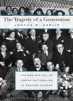 The Tragedy Of A Generation: The Rise And Fall Of Jewish Nationalism In Eastern Europe