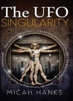 The Ufo Singularity: Why Are Past Unexplained Phenomena Changing Our Future?