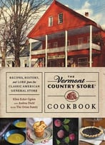 The Vermont Country Store Cookbook: Recipes, History And Lore From The Classic American General Store