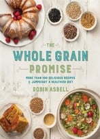 The Whole Grain Promise: More Than 100 Recipes To Jumpstart A Healthier Diet