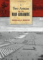 Two Armies On The Rio Grande: The First Campaign Of The Us-Mexican War