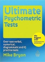 Ultimate Psychometric Tests: Over 1000 Verbal, Numerical, Diagrammatic And Iq Practice Tests