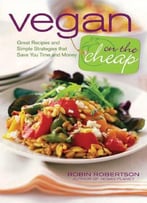 Vegan On The Cheap: Great Recipes And Simple Strategies That Save You Time And Money