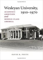 Wesleyan University, 1910-1970: Academic Ambition And Middle-Class America