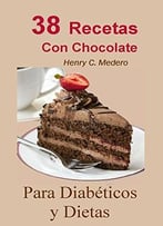 38 Recetas Con Chocolate: Para Diabéticos Y Dietas