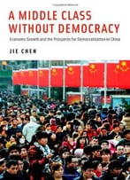 A Middle Class Without Democracy: Economic Growth And The Prospects For Democratization In China