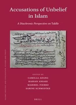 Accusations Of Unbelief In Islam: A Diachronic Perspective On Takfir