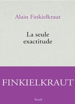 Alain Finkielkraut, La Seule Exactitude