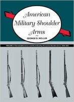 American Military Shoulder Arms, Volume Iii: Flintlock Alterations And Muzzleloading Percussion Shoulder Arms, 1840-1865