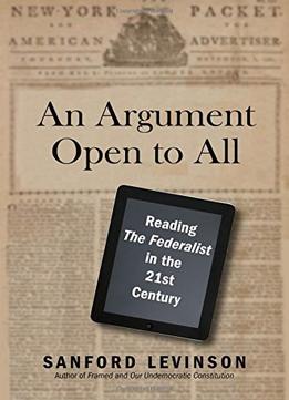 An Argument Open To All: Reading The Federalist In The 21St Century