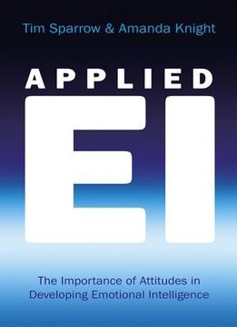 Applied Emotional Intelligence: The Importance Of Attitudes In Developing Emotional Intelligence