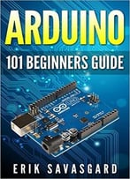 Arduino: 101 Beginners Guide: How To Get Started With Your Arduino
