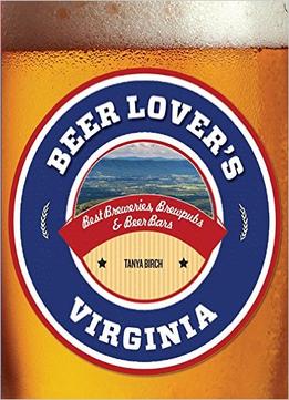 Beer Lover’S Virginia: Best Breweries, Brewpubs & Beer Bars (Beer Lovers Series)