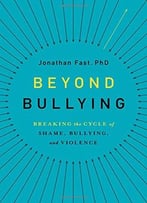 Beyond Bullying: Breaking The Cycle Of Shame, Bullying, And Violence