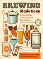 Brewing Made Easy: A Step-By-Step Guide To Making Beer At Home, 2nd Edition