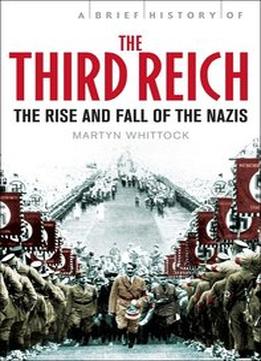 Brief History Of The Third Reich: The Rise And Fall Of The Nazis