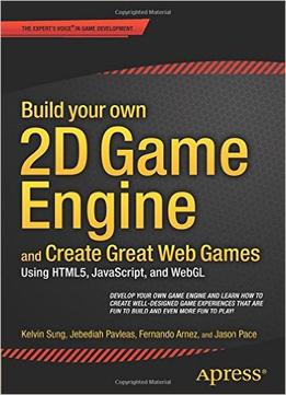 Build Your Own 2D Game Engine And Create Great Web Games: Using Html5, Javascript, And Webgl