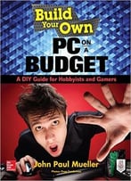 Build Your Own Pc On A Budget: A Diy Guide For Hobbyists And Gamers