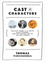 Cast Of Characters: Wolcott Gibbs, E. B. White, James Thurber, And The Golden Age Of The New Yorker