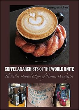 Coffee Anarchists Of The World Unite: The Italian Roasted Elixirs Of Tacoma, Washington