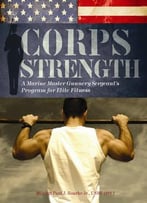 Corps Strength: A Marine Master Gunnery Sergeant’S Program For Elite Fitness