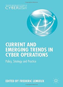Current And Emerging Trends In Cyber Operations: Policy, Strategy And Practice