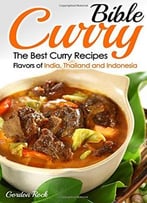 Curry Bible: The Best Curry Recipes – Flavors Of India, Thailand And Indonesia
