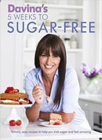 Davina’S 5 Weeks To Sugar-Free: Yummy, Easy Recipes To Help You Kick Sugar And Feel Amazing