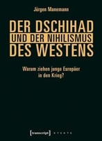 Der Dschihad Und Der Nihilismus Des Westens: Warum Ziehen Junge Europäer In Den Krieg?