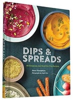 Dips & Spreads: 46 Gorgeous And Good-For-You Recipes