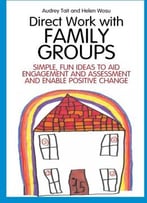 Direct Work With Family Groups: Simple, Fun Ideas To Aid Engagement And Assessment And Enable Positive Change
