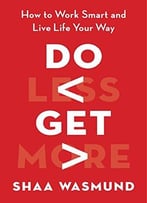 Do Less, Get More: How To Work Smart And Live Life Your Way