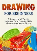 Drawing For Beginners: 8 Super Useful Tips To Improve Your Drawing Skills And Become Better In Art!