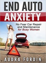End Auto Anxiety: No Fear Car Repair And Maintenance For Busy Women