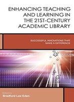 Enhancing Teaching And Learning In The 21st-Century Academic Library: Successful Innovations That Make A Difference