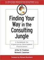 Finding Your Way In The Consulting Jungle: A Guidebook For Organization Development Practitioners
