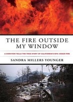 Fire Outside My Window: A Survivor Tells The True Story Of California’S Epic Cedar Fire