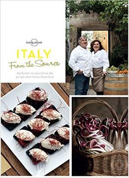 From The Source – Italy: Italy’S Most Authentic Recipes From The People That Know Them Best