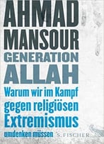 Generation Allah. Warum Wir Im Kampf Gegen Religiösen Extremismus Umdenken Müssen