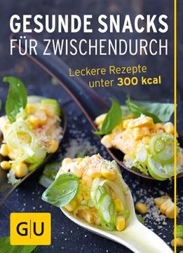 Gesunde Snacks Für Zwischendurch: Leckere Rezepte Unter 300 Kalorien