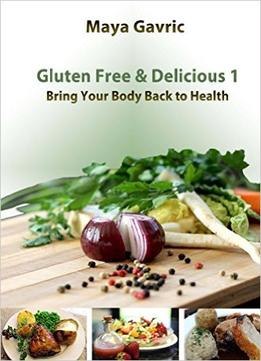 Gluten Free & Delicious 1: Bring Your Body Back To Health