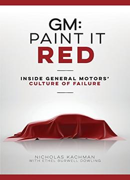 Gm: Paint It Red: Inside General Motors’ Culture Of Failure