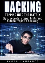 Hacking: Tapping Into The Matrix Tips, Secrets, Steps, Hints, And Hidden Traps To Hacking