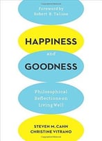 Happiness And Goodness: Philosophical Reflections On Living Well