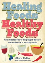 Healing Foods – Healthy Foods: Use Superfoods To Help Fight Disease And Maintain A Healthy Body