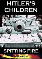 Hitler’S Children – Spitting Fire (Eyewitness Accounts – 12th Ss Panzer ‘Hitler Youth’ In Normandy 1944)