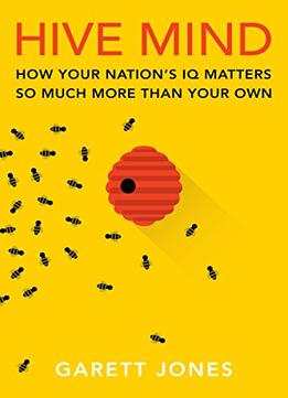 Hive Mind: How Your Nation’S Iq Matters So Much More Than Your Own