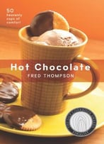 Hot Chocolate: 50 Heavenly Cups Of Comfort